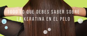 Lee más sobre el artículo Todo lo que debes saber sobre la Keratina en el pelo